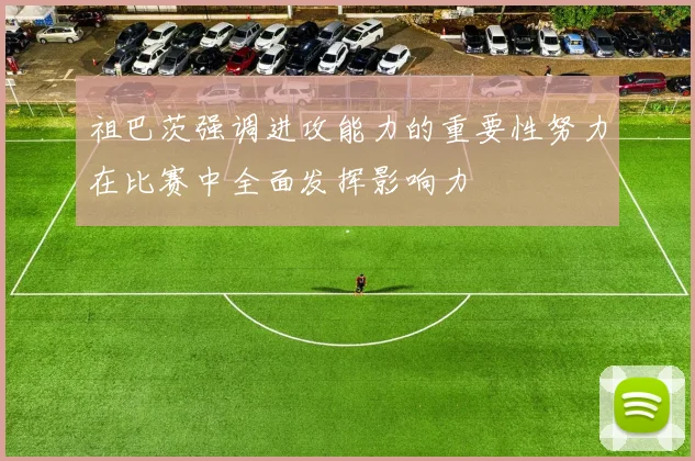 祖巴茨强调进攻能力的重要性努力在比赛中全面发挥影响力