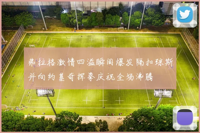 弗拉格激情四溢瞬间爆发隔扣琼斯并向约基奇挥拳庆祝全场沸腾