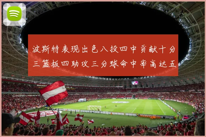 波斯特表现出色八投四中贡献十分三篮板四助攻三分球命中率高达五成