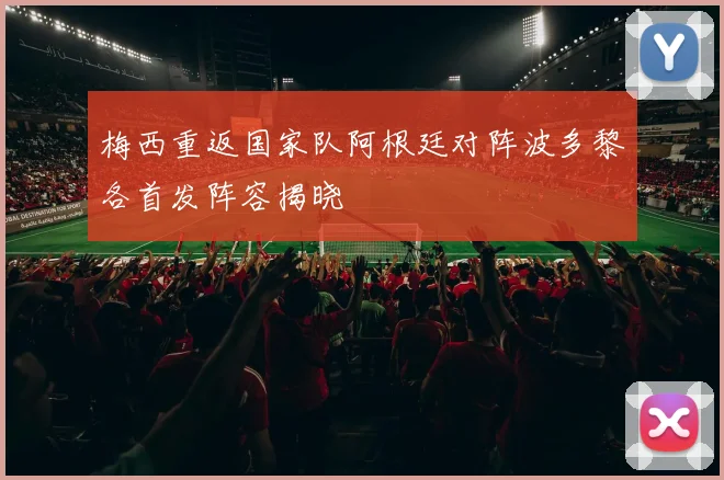 梅西重返国家队阿根廷对阵波多黎各首发阵容揭晓