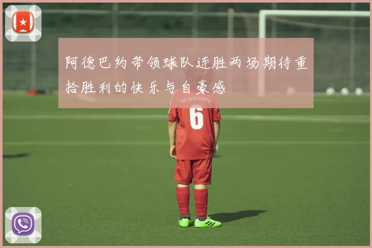 阿德巴约带领球队连胜两场期待重拾胜利的快乐与自豪感