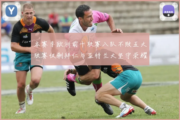 本赛季欧洲前十联赛八队不败五大联赛仅剩拜仁与亚特兰大坚守荣耀