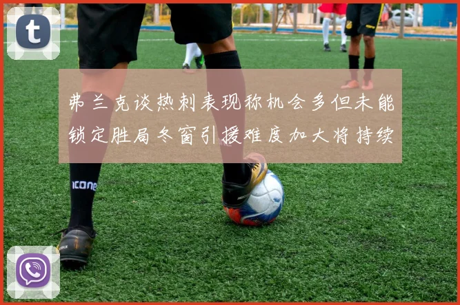 弗兰克谈热刺表现称机会多但未能锁定胜局冬窗引援难度加大将持续关注