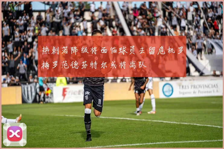 热刺若降级将面临球员去留危机罗梅罗范德芬特尔或将离队