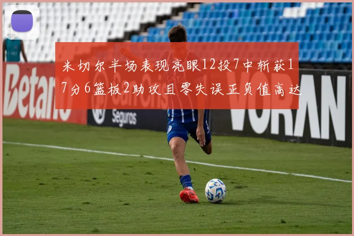米切尔半场表现亮眼12投7中斩获17分6篮板2助攻且零失误正负值高达19
