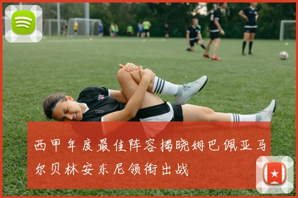 西甲年度最佳阵容揭晓姆巴佩亚马尔贝林安东尼领衔出战