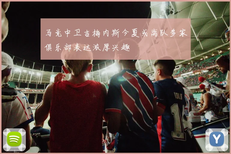 马竞中卫吉梅内斯今夏或离队多家俱乐部表达浓厚兴趣