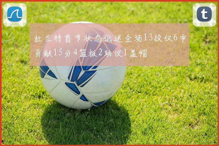 杜兰特首节状态低迷全场13投仅6中贡献15分4篮板2助攻1盖帽