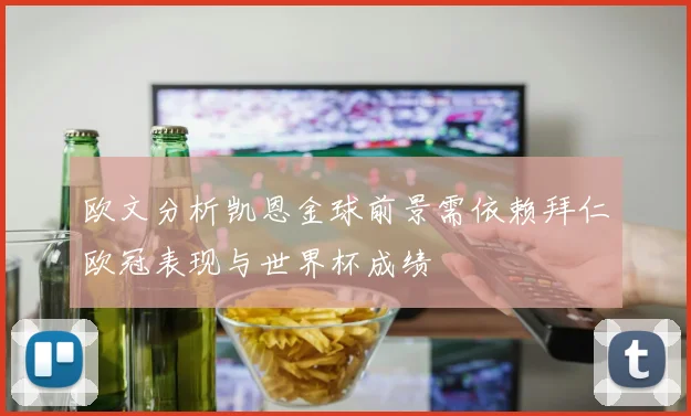 欧文分析凯恩金球前景需依赖拜仁欧冠表现与世界杯成绩
