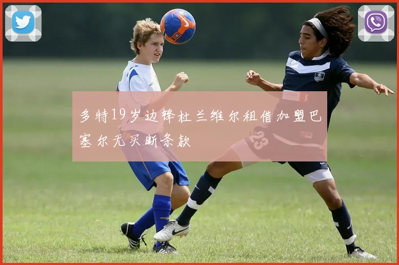 多特19岁边锋杜兰维尔租借加盟巴塞尔无买断条款