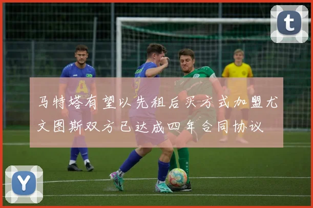 马特塔有望以先租后买方式加盟尤文图斯双方已达成四年合同协议