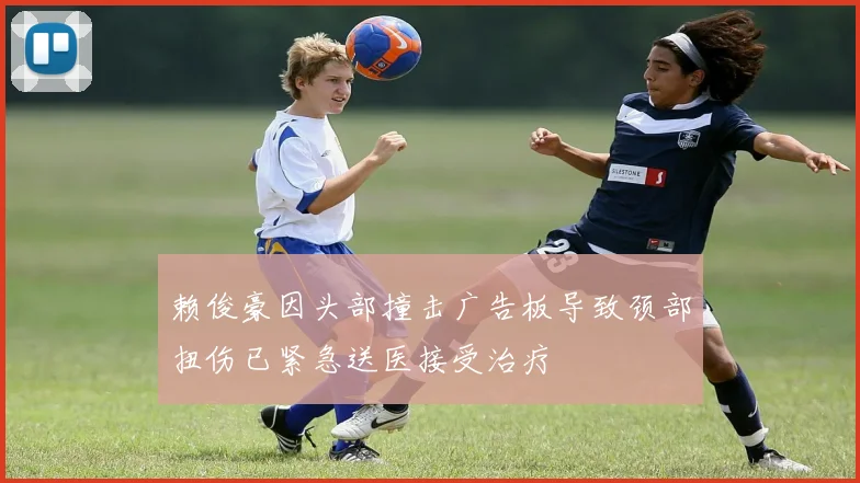 赖俊豪因头部撞击广告板导致颈部扭伤已紧急送医接受治疗
