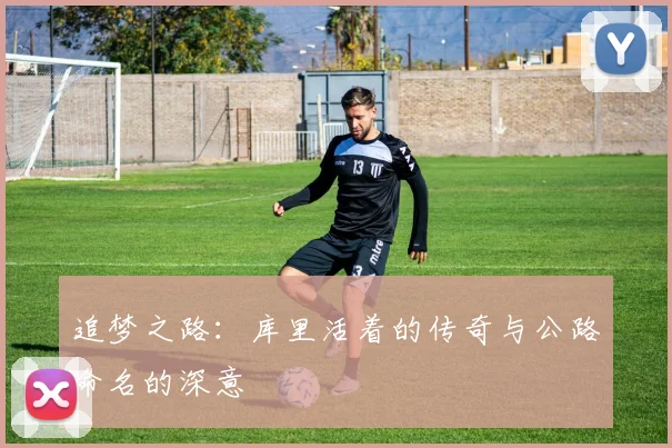 追梦之路：库里活着的传奇与公路命名的深意